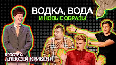 АЛЕКСЕЙ КРИВЕНЯ. ВОДКА, ВОДА, НОВЫЕ ОБРАЗЫ И КАК УХОДИТЬ В КВН